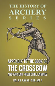 Title: Appendix to The Book of the Crossbow and Ancient Projectile Engines (History of Archery Series), Author: Ralph Payne-Gallwey