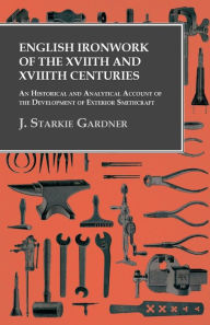 Title: English Ironwork of the XVIIth and XVIIIth Centuries - An Historical and Analytical Account of the Development of Exterior Smithcraft, Author: J. Starkie Gardner