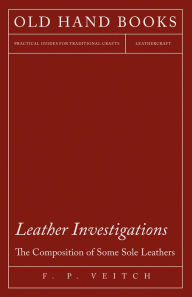 Title: Leather Investigations - The Composition of Some Sole Leathers, Author: F. P. Veitch