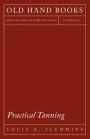 Practical Tanning: A Handbook of Modern Processes, Receipts, and Suggestions for the Treatment of Hides, Skins, and Pelts of Every Description - Including Various Patents Relating to Tanning, with Specifications