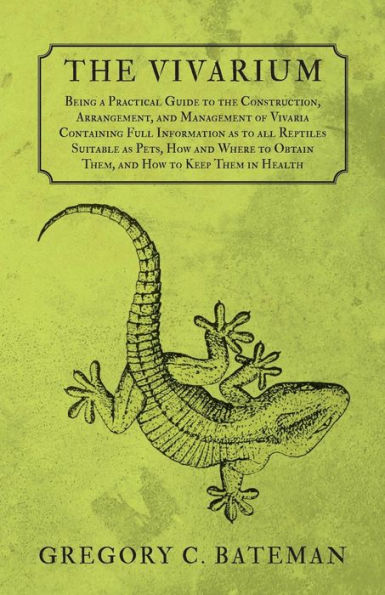 The Vivarium - Being a Practical Guide to the Construction, Arrangement, and Management of Vivaria: Containing Full Information as to all Reptiles Suitable as Pets, How and Where to Obtain Them, and How to Keep Them in Health