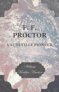 Title: F. F. Proctor - Vaudeville Pioneer, Author: William Moulton Marston