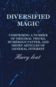 Title: Diversified Magic - Comprising a Number of original Tricks, Humerous Patter, and Short Articles of general Interest, Author: Harry leat