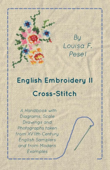 English Embroidery - II - Cross-Stitch - A Handbook with Diagrams, Scale Drawings and Photographs taken from XVIIth Century English Samplers and from Modern Examples