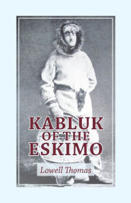 Title: Kabluk of the Eskimo, Author: Lowell Thomas