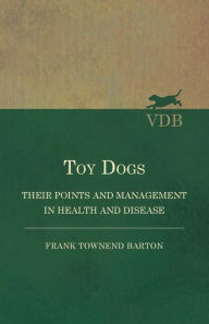 Title: Toy Dogs - Their Points and Management in Health and Disease, Author: Frank Townend Barton