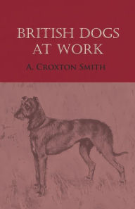 Title: British Dogs at Work, Author: A. Croxton Smith