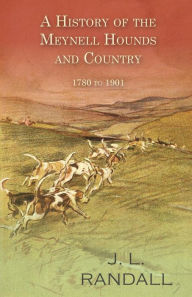 Title: A History of the Meynell Hounds and Country - 1780 to 1901, Author: J. L. Randall