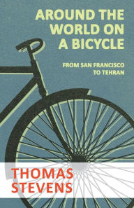 Title: Around the World on a Bicycle - From San Francisco to Tehran, Author: Thomas Stevens