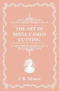 Title: The Art Of Shell Cameo Cutting, Author: J. B. Marsh