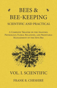 Title: Bees and Bee-Keeping Scientific and Practical - A Complete Treatise on the Anatomy, Physiology, Floral Relations, and Profitable Management of the Hive Bee - Vol. I. Scientific, Author: Melissa Etheridge