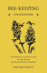 Title: Bee-Keeping for Beginners - According to the Syllabus of the Board of Education for Schools, Author: Walter Chitty