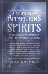 Title: A Relation of Apparitions of Spirits in the County of Monmouth and the Principality of Wales: With other Notable Relations from England; Together with Observations about Them, and Instructions from Them - Designed to Confute and to Prevent the Infidelit, Author: Edmund Jones