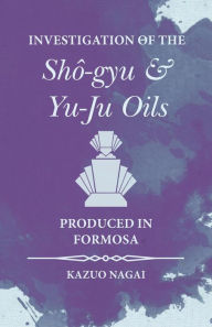 Title: Investigation of the ShÃ´-gyu and Yu-Ju Oils Produced in Formosa, Author: Kazuo Nagai