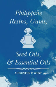 Title: Philippine Resins, Gums, Seed Oils, and Essential Oils, Author: Augustus P. West