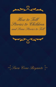 Title: How to Tell Stories to Children and Some Stories to Tell, Author: Sara Cone Bryant