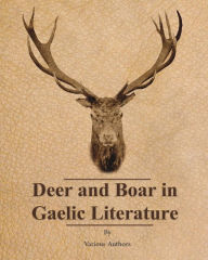 Title: Deer and Boar in Gaelic Literature, Author: Various