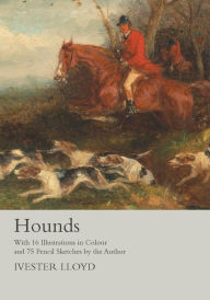 Title: Hounds - With 16 Illustrations in Colour and 75 Pencil Sketches by the Author, Author: Ivester Lloyd