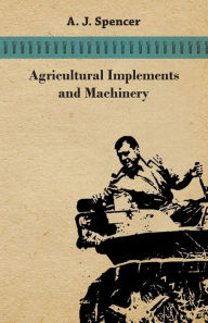 Title: Agricultural Implements and Machinery, Author: A. J. Spencer