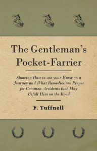 Title: The Gentleman's Pocket-Farrier - Showing How to use your Horse on a Journey and What Remedies are Proper for Common Accidents that May Befall Him on the Road, Author: F. Tuffnell
