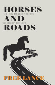 Title: Horses and Roads or How to Keep a Horse Sound on His Legs, Author: Free Lance