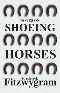 Title: Notes on Shoeing Horses, Author: Frederick Fitzwygram