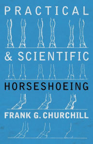 Title: Practical and Scientific Horseshoeing, Author: Frank G. Churchill