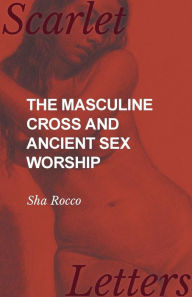 Title: The Masculine Cross and Ancient Sex Worship, Author: Sha Rocco