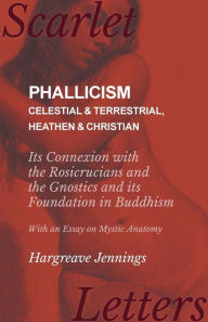 Title: Phallicism - Celestial and Terrestrial, Heathen and Christian - Its Connexion with the Rosicrucians and the Gnostics and its Foundation in Buddhism - With an Essay on Mystic Anatomy, Author: Hargreave Jennings