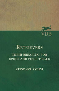 Title: Retrievers - Their Breaking for Sport and Field Trials, Author: Stewart Smith