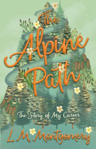 Title: The Alpine Path - The Story of My Career, Author: Lucy Maud Montgomery