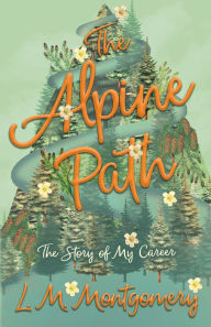 Title: The Alpine Path - The Story of My Career, Author: L. M. Montgomery