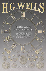 Title: First and Last Things: A Confession of Faith and Rule of Life, Author: H. G. Wells