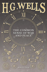 Title: The Common Sense of War and Peace, Author: H. G. Wells