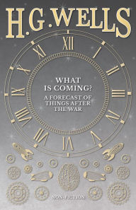 Title: What is Coming? A Forecast of Things after the War, Author: H. G. Wells