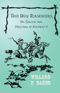 Title: The Boy Ranchers; Or, Solving the Mystery at Diamond X, Author: Willard F. Baker