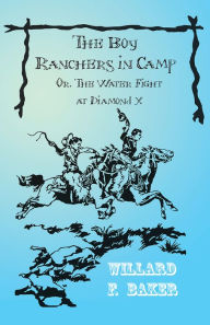 Title: The Boy Ranchers in Camp; Or, The Water Fight at Diamond X, Author: Willard F. Baker