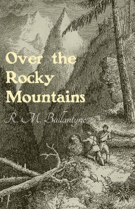 Title: Over the Rocky Mountains, Author: Robert Michael Ballantyne