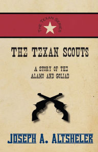 Title: The Texan Scouts - A Story of the Alamo and Goliad, Author: Joseph A. Altsheler