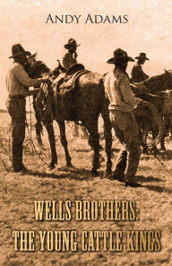 Title: Wells Brothers: The Young Cattle Kings, Author: Andy Adams