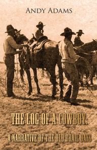 Title: The Log of a Cowboy: A Narrative of the Old Trail Days, Author: Andy Adams