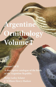 Title: Argentine Ornithology, Volume I (of II) - A descriptive catalogue of the birds of the Argentine Republic., Author: Philip Lutley Sclater