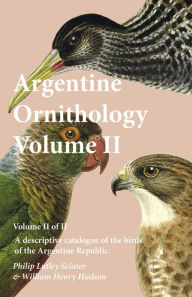 Title: Argentine Ornithology, Volume II (of II) - A descriptive catalogue of the birds of the Argentine Republic., Author: Philip Lutley Sclater