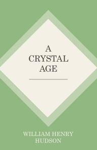 Title: A Crystal Age, Author: William Henry Hudson