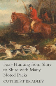 Title: Fox-Hunting from Shire to Shire with Many Noted Packs, Author: Cuthbert Bradley