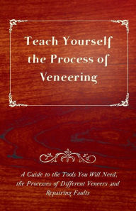 Title: Teach Yourself the Process of Veneering - A Guide to the Tools You Will Need, the Processes of Different Veneers and Repairing Faults, Author: Anon.