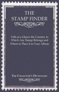 Title: The Stamp Finder - Tells at a Glance the Country to Which Any Stamp Belongs and Where to Place It in Your Album - The Collector's Dictionary, Author: Anon