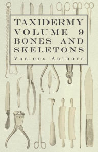 Title: Taxidermy Vol. 9 Bones and Skeletons - The Collection, Preparation and Mounting of Bones, Author: Various