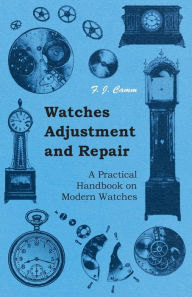 Title: Watches Adjustment and Repair - A Practical Handbook on Modern Watches, Author: F. J. Camm