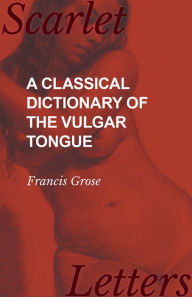 Title: A Classical Dictionary of the Vulgar Tongue, Author: Francis Grose